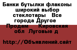 Банки,бутылки,флаконы,широкий выбор стеклотары - Все города Другое » Продам   . Кировская обл.,Луговые д.